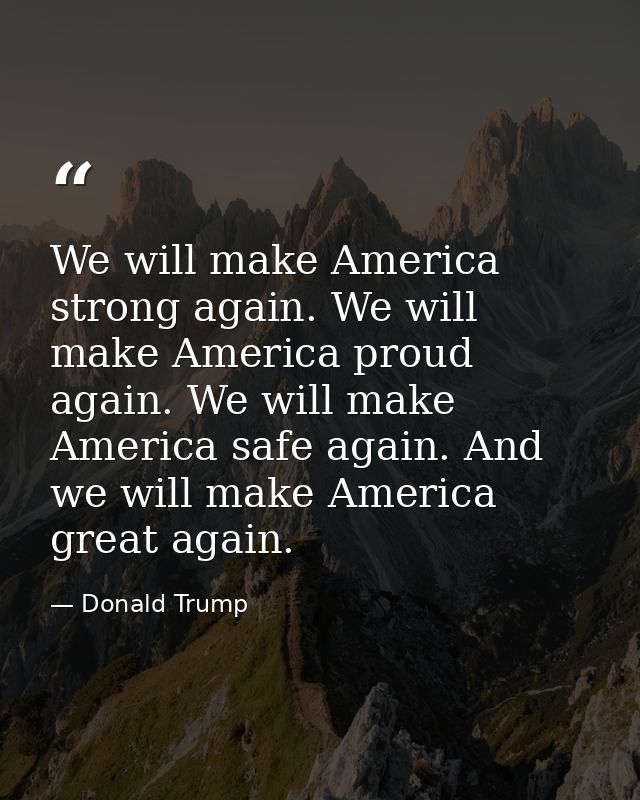 We will make America strong again. We will make America proud again. We will make America safe again. And we will make A — Donald Trump