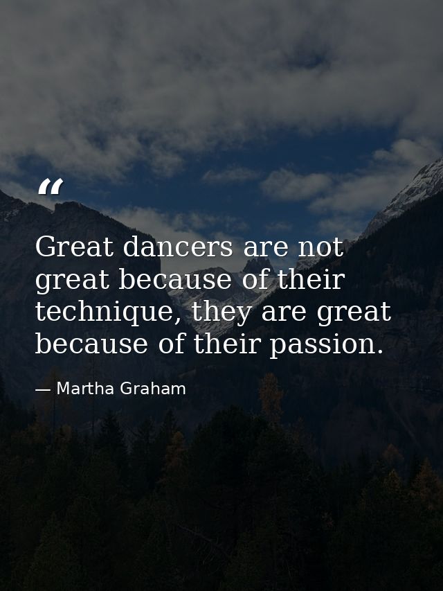 Great dancers are not great because of their technique, they are great because of their passion. — Martha Graham