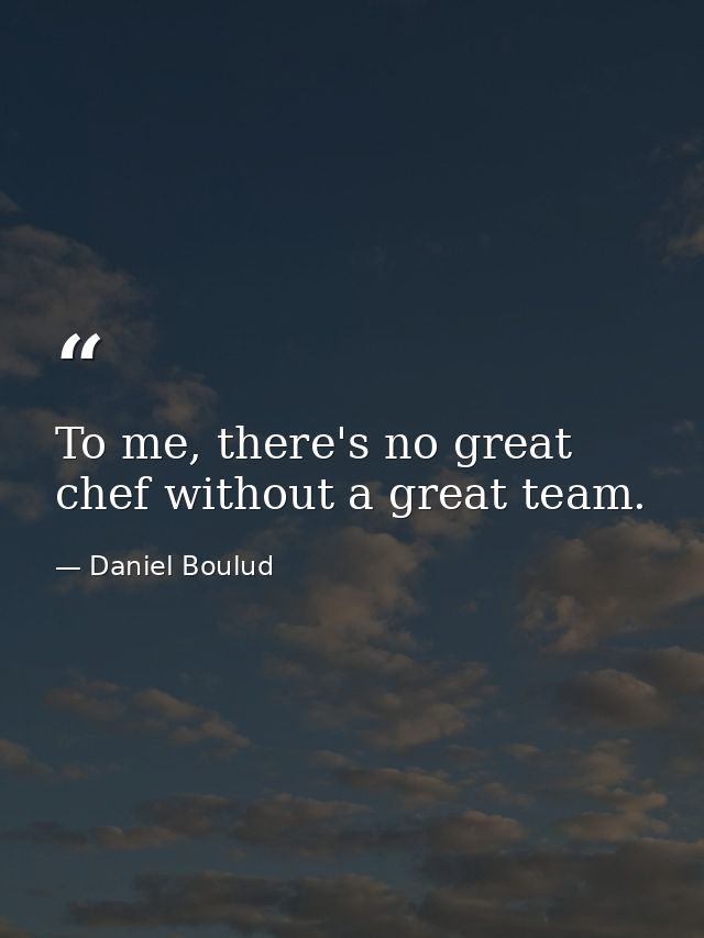 To me, there's no great chef without a great team. — Daniel Boulud