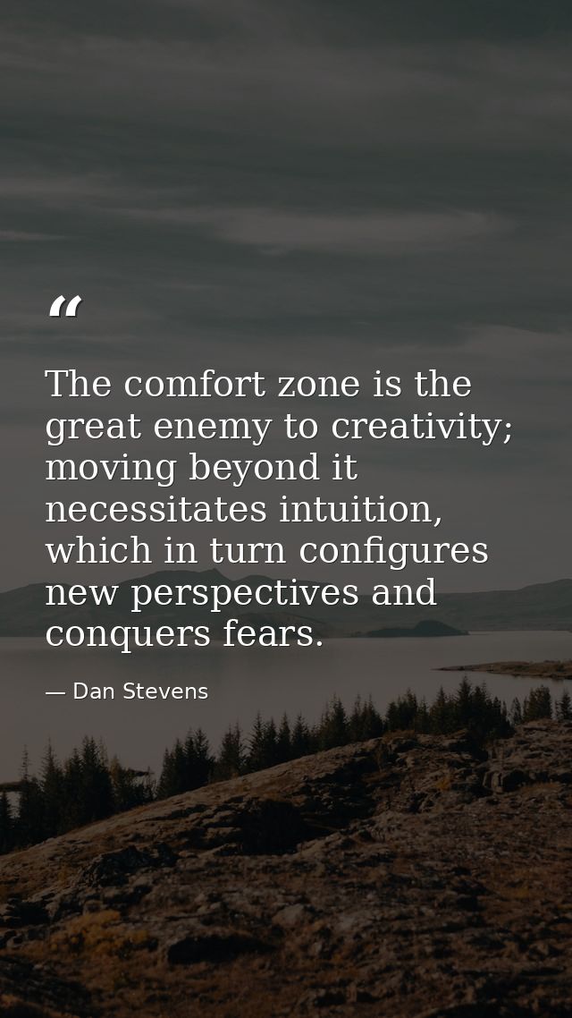 The comfort zone is the great enemy to creativity; moving beyond it necessitates intuition, which in turn configures new — Dan Stevens