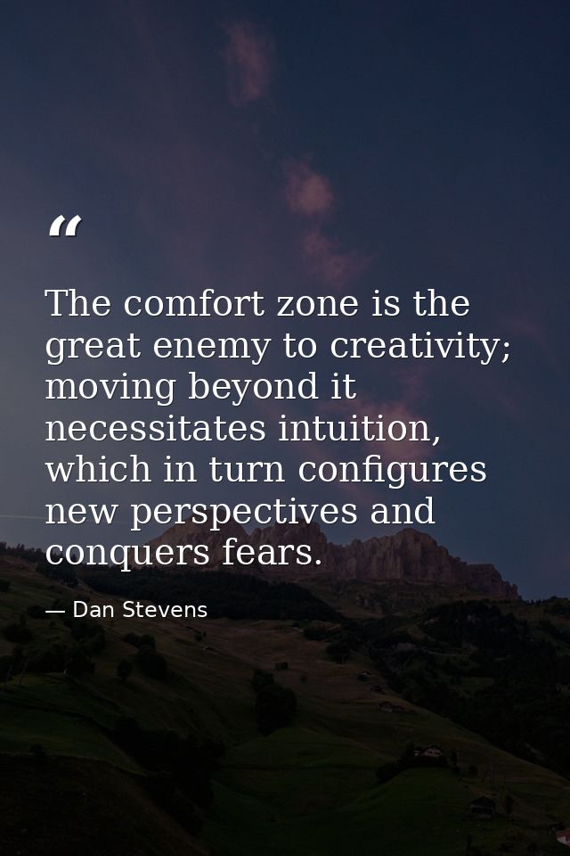 The comfort zone is the great enemy to creativity; moving beyond it necessitates intuition, which in turn configures new — Dan Stevens