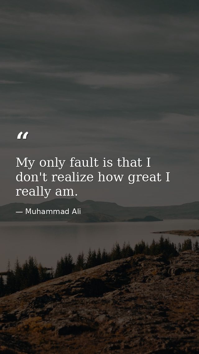 My only fault is that I don't realize how great I really am. — Muhammad Ali