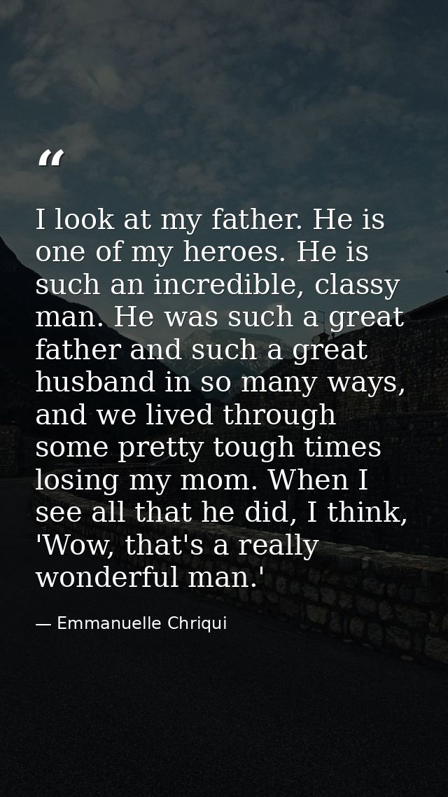 I look at my father. He is one of my heroes. He is such an incredible, classy man. He was such a great father and such a — Emmanuelle Chriqui