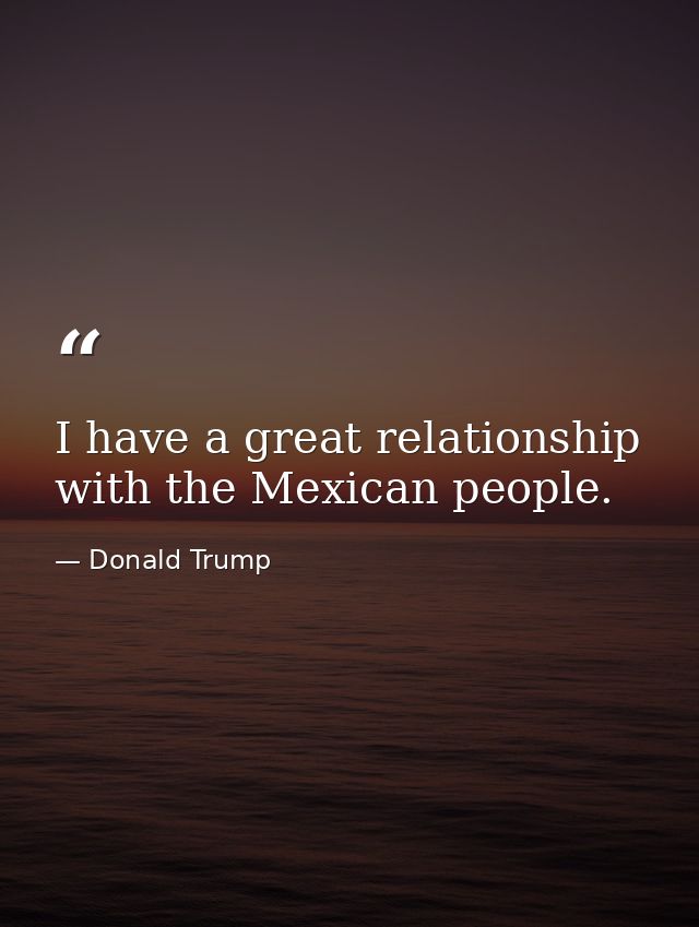 I have a great relationship with the Mexican people. — Donald Trump