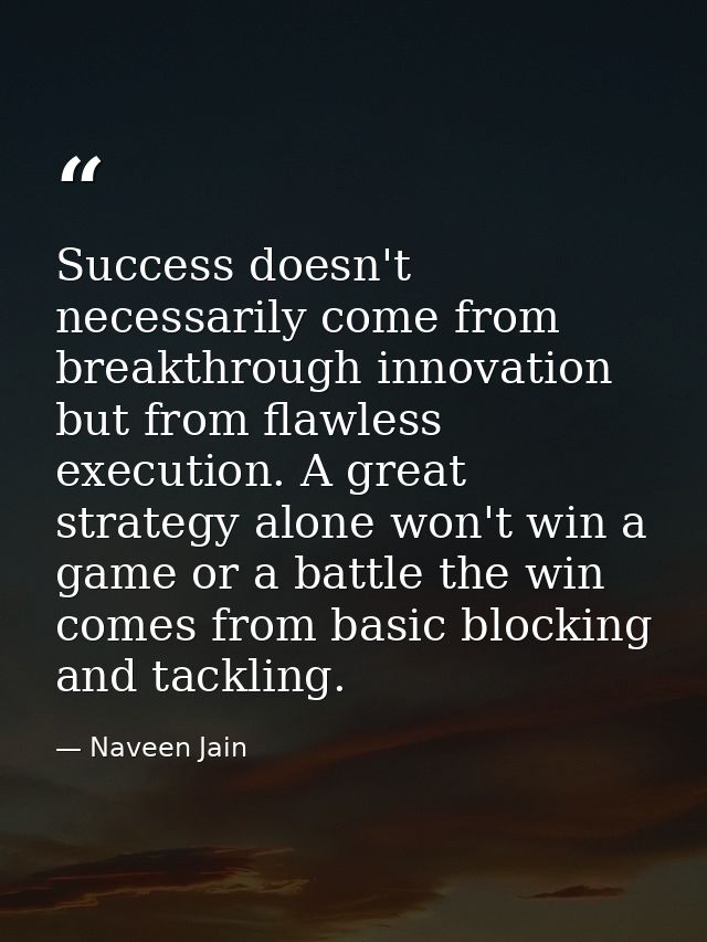 Success doesn't necessarily come from breakthrough innovation but from flawless execution. A great strategy alone won't  — Naveen Jain