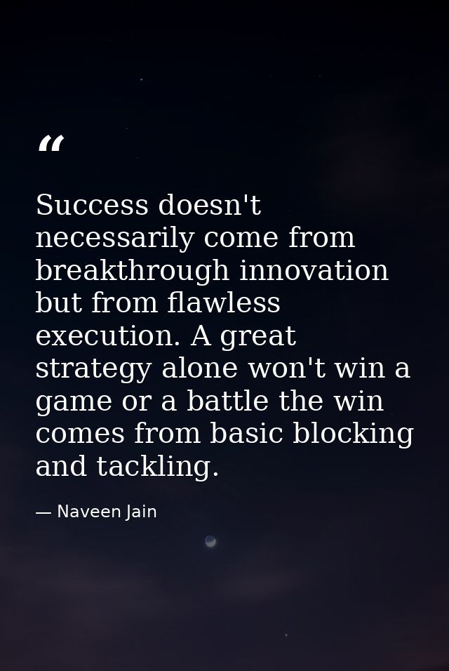 Success doesn't necessarily come from breakthrough innovation but from flawless execution. A great strategy alone won't  — Naveen Jain