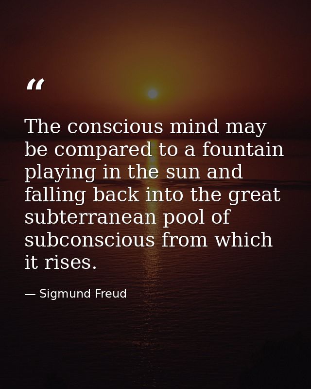 The conscious mind may be compared to a fountain playing in the sun and falling back into the great subterranean pool of — Sigmund Freud
