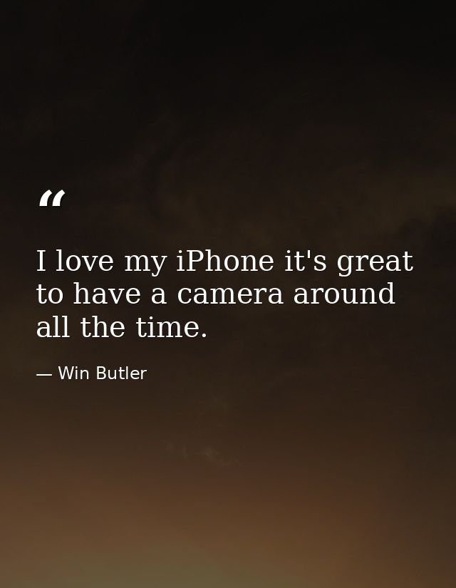 I love my iPhone it's great to have a camera around all the time. — Win Butler