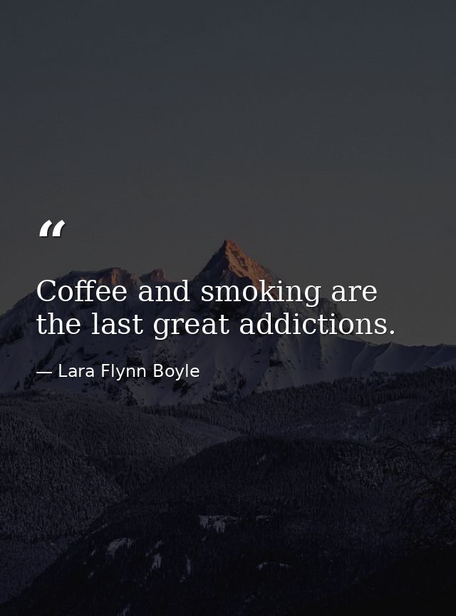 Coffee and smoking are the last great addictions. — Lara Flynn Boyle