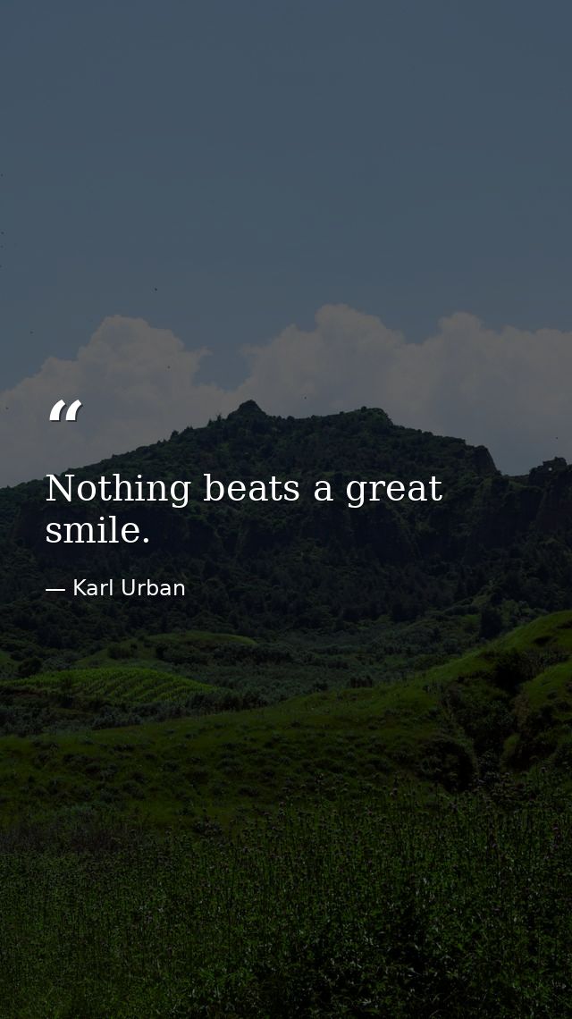 Nothing beats a great smile. — Karl Urban