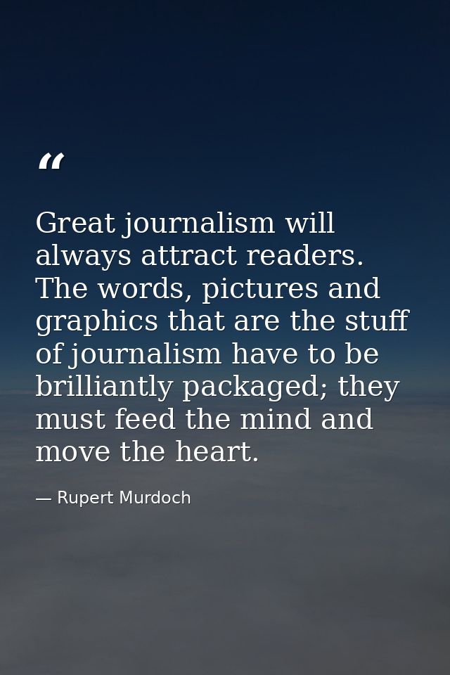 Great journalism will always attract readers. The words, pictures and graphics that are the stuff of journalism have to  — Rupert Murdoch