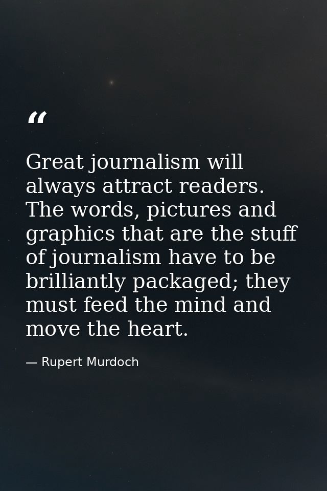 Great journalism will always attract readers. The words, pictures and graphics that are the stuff of journalism have to  — Rupert Murdoch