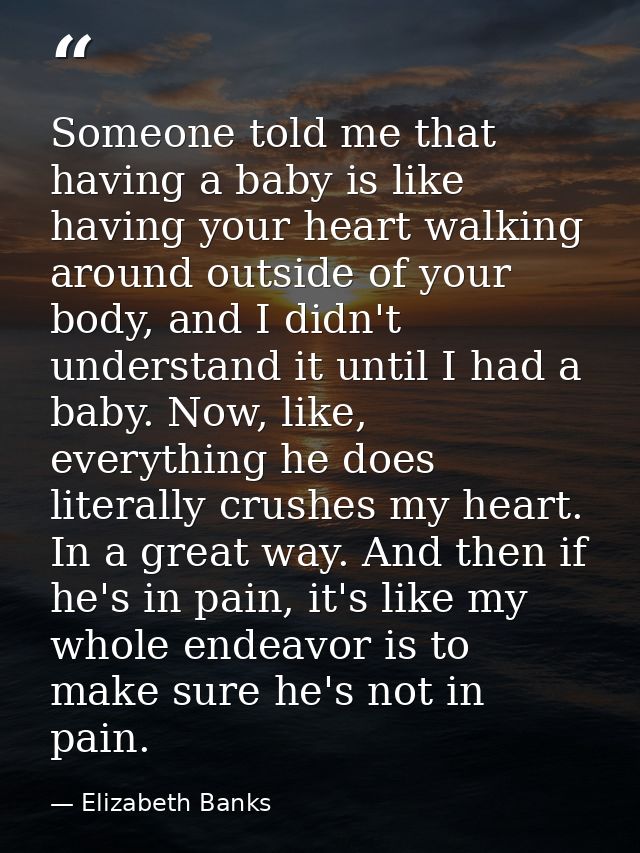 Someone told me that having a baby is like having your heart walking around outside of your body, and I didn't understan — Elizabeth Banks