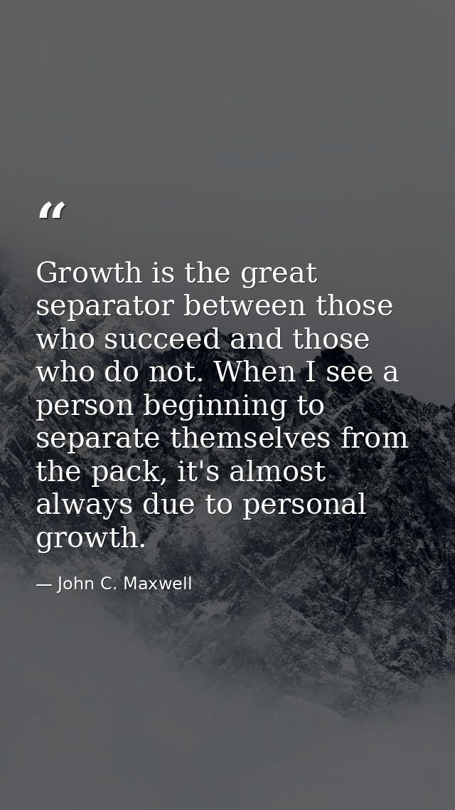 Growth is the great separator between those who succeed and those who do not. When I see a person beginning to separate  — John C. Maxwell