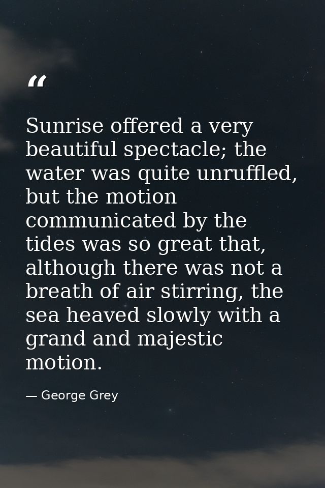 Sunrise offered a very beautiful spectacle; the water was quite unruffled, but the motion communicated by the tides was  — George Grey