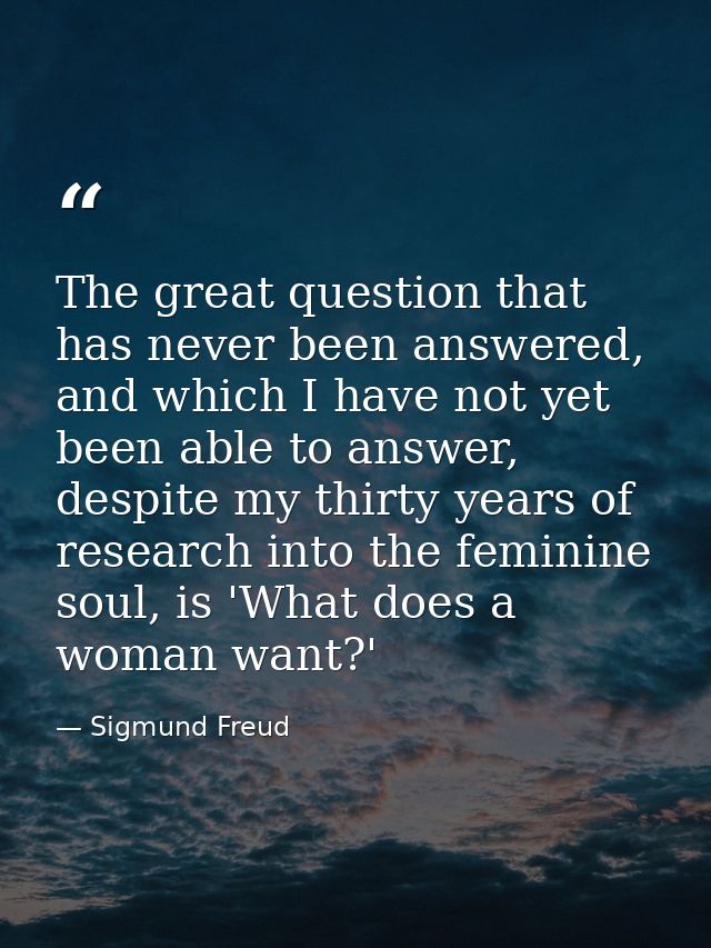 The great question that has never been answered, and which I have not yet been able to answer, despite my thirty years o — Sigmund Freud