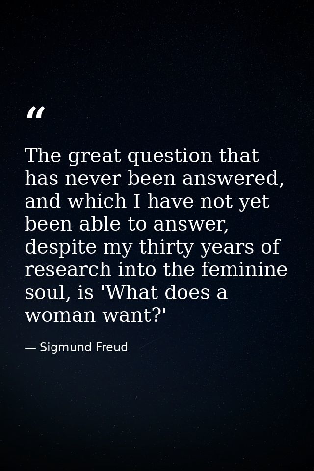 The great question that has never been answered, and which I have not yet been able to answer, despite my thirty years o — Sigmund Freud