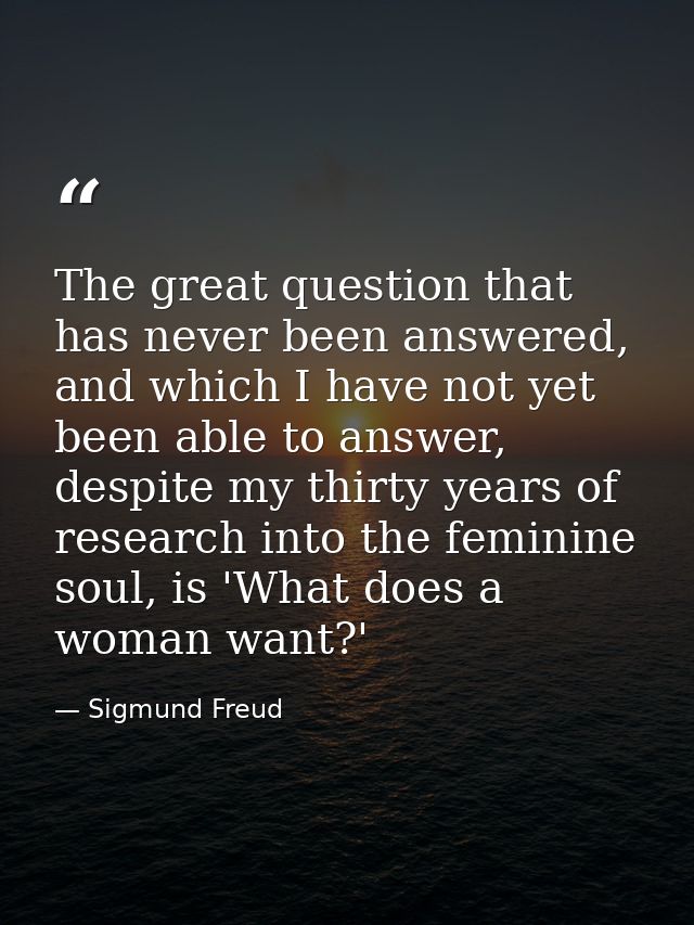 The great question that has never been answered, and which I have not yet been able to answer, despite my thirty years o — Sigmund Freud