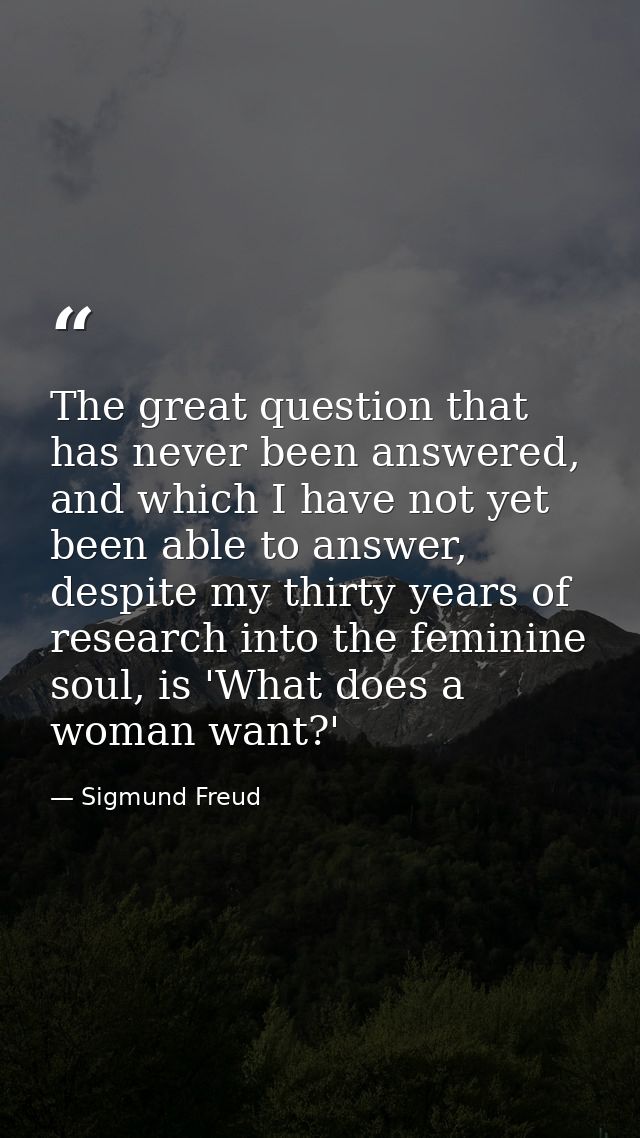 The great question that has never been answered, and which I have not yet been able to answer, despite my thirty years o — Sigmund Freud