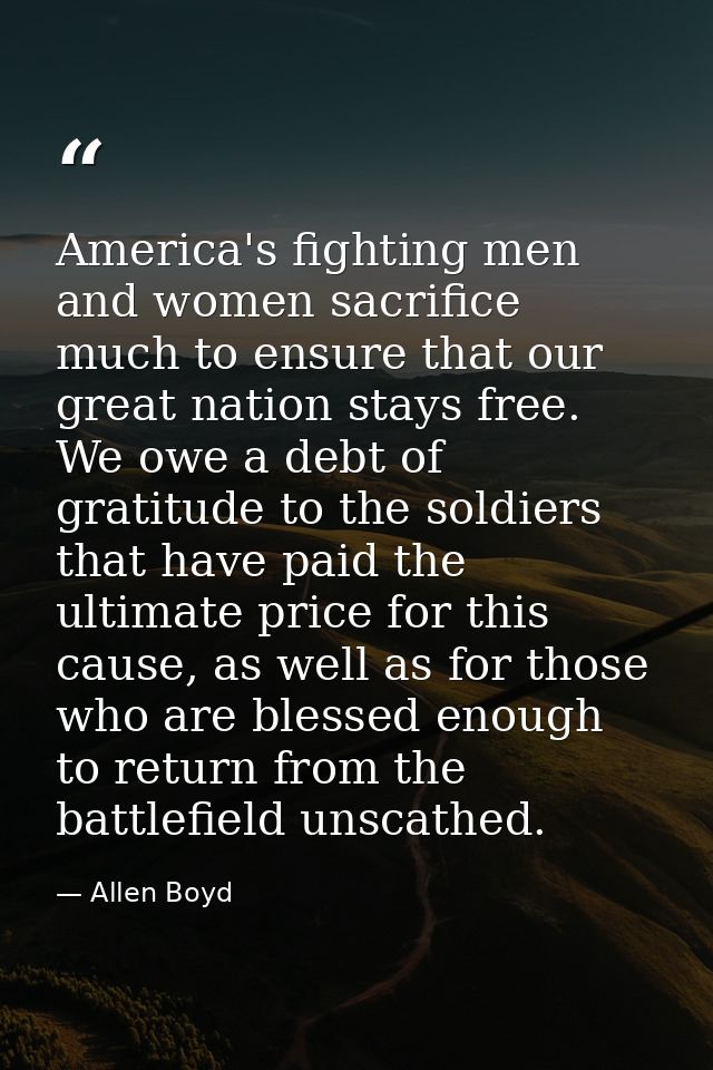 America's fighting men and women sacrifice much to ensure that our great nation stays free. We owe a debt of gratitude t — Allen Boyd