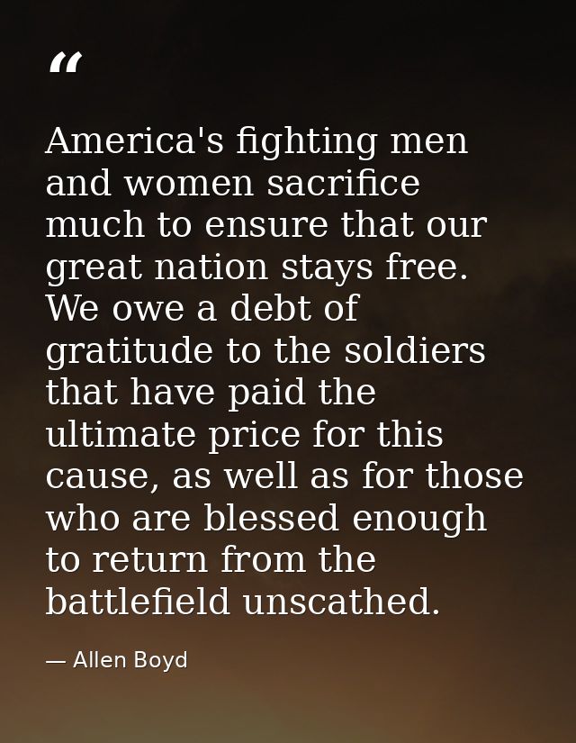 America's fighting men and women sacrifice much to ensure that our great nation stays free. We owe a debt of gratitude t — Allen Boyd