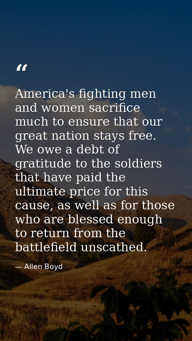 America's fighting men and women sacrifice much to ensure that our great nation stays free. We owe a debt of gratitude t — Allen Boyd