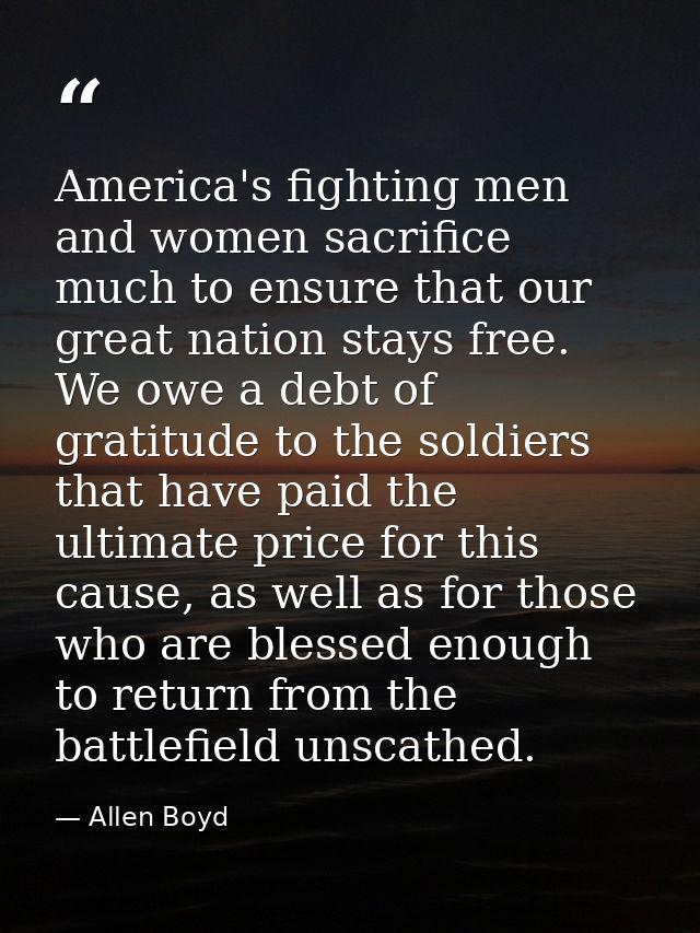 America's fighting men and women sacrifice much to ensure that our great nation stays free. We owe a debt of gratitude t — Allen Boyd