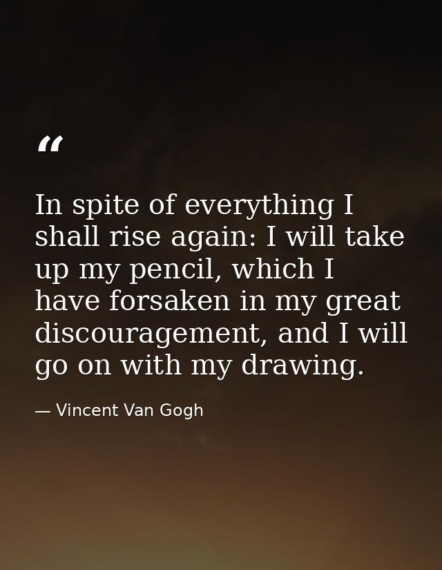 In spite of everything I shall rise again: I will take up my pencil, which I have forsaken in my great discouragement, a — Vincent Van Gogh
