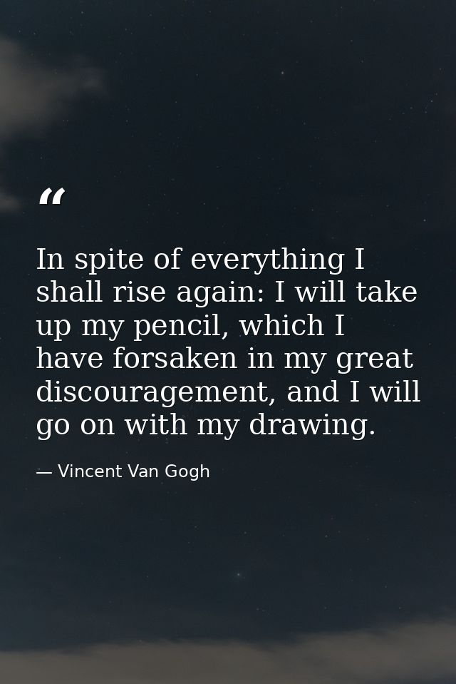 In spite of everything I shall rise again: I will take up my pencil, which I have forsaken in my great discouragement, a — Vincent Van Gogh