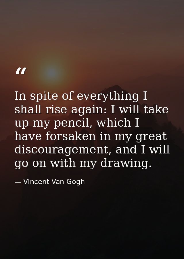 In spite of everything I shall rise again: I will take up my pencil, which I have forsaken in my great discouragement, a — Vincent Van Gogh