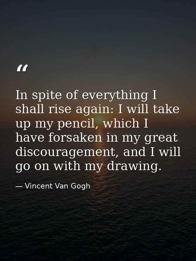 In spite of everything I shall rise again: I will take up my pencil, which I have forsaken in my great discouragement, a — Vincent Van Gogh