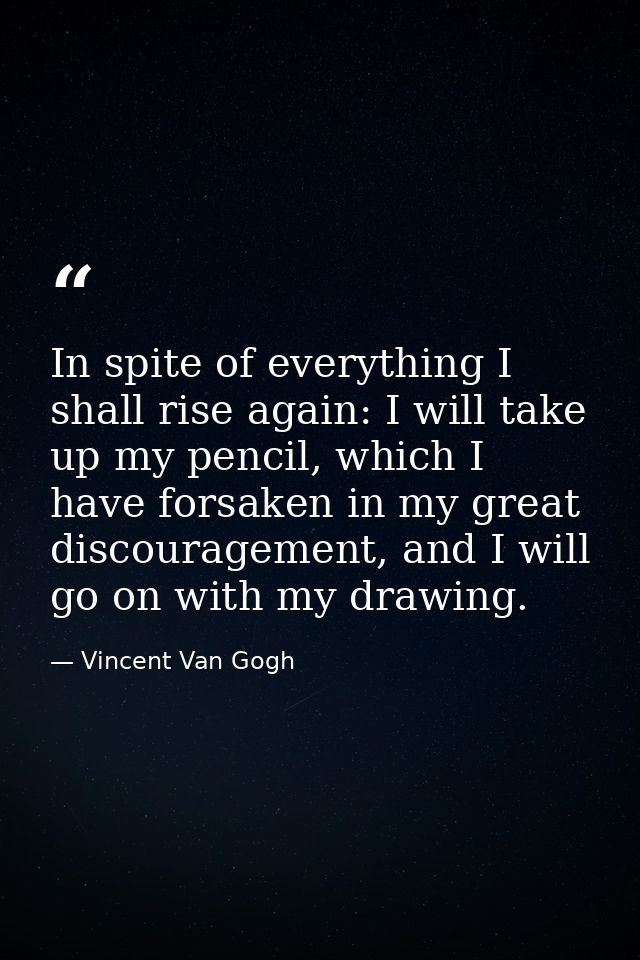 In spite of everything I shall rise again: I will take up my pencil, which I have forsaken in my great discouragement, a — Vincent Van Gogh