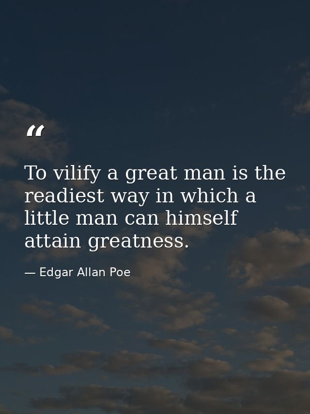 To vilify a great man is the readiest way in which a little man can himself attain greatness. — Edgar Allan Poe