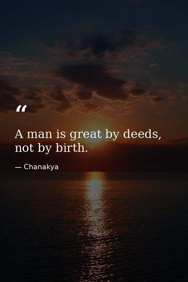A man is great by deeds, not by birth. — Chanakya