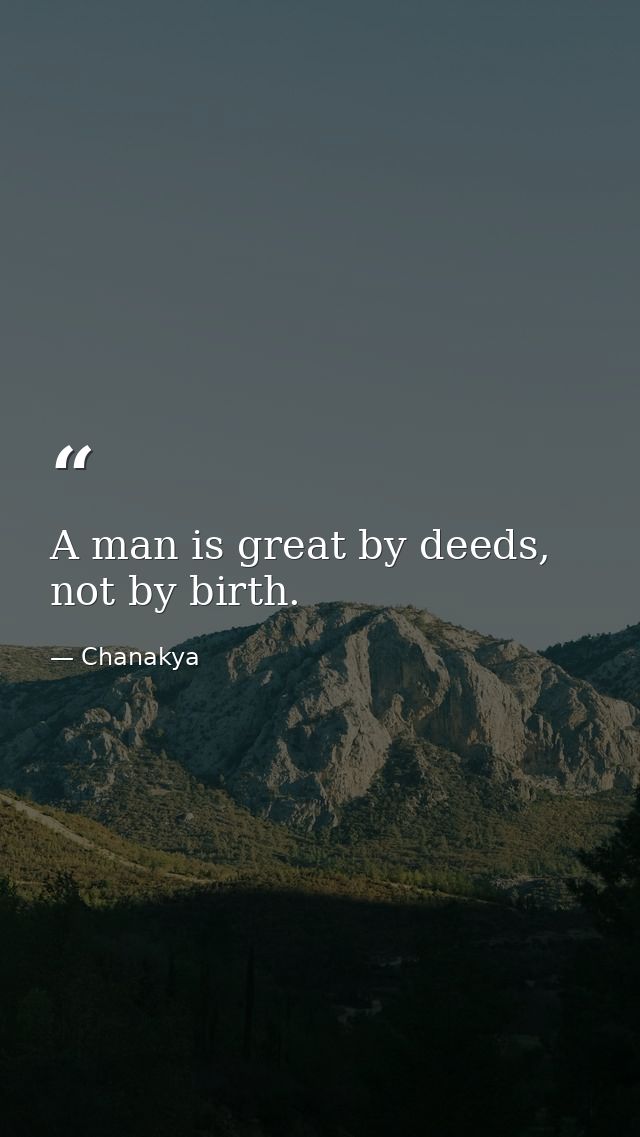A man is great by deeds, not by birth. — Chanakya
