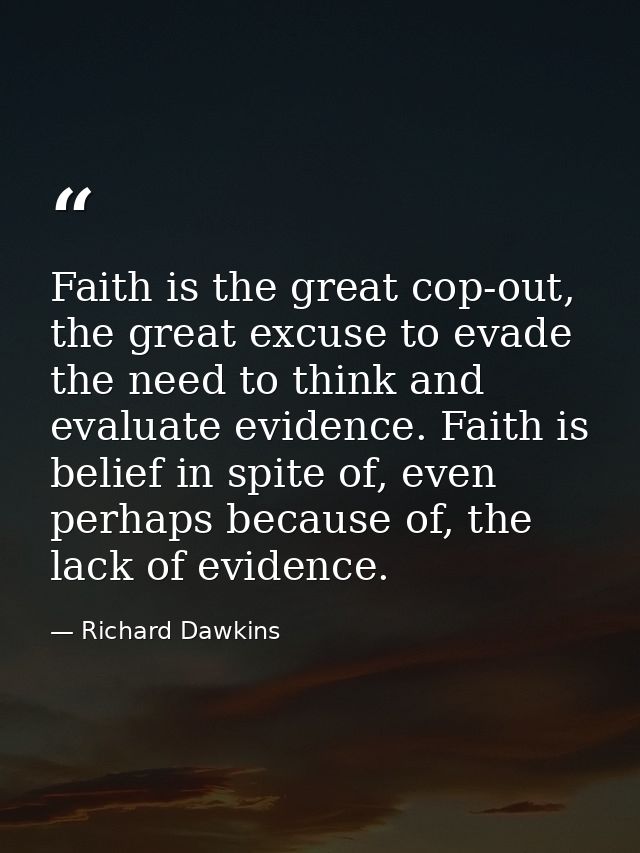 Faith is the great cop-out, the great excuse to evade the need to think and evaluate evidence. Faith is belief in spite  — Richard Dawkins