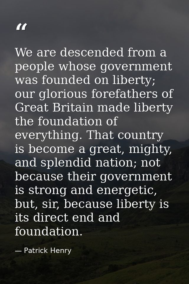 We are descended from a people whose government was founded on liberty; our glorious forefathers of Great Britain made l — Patrick Henry