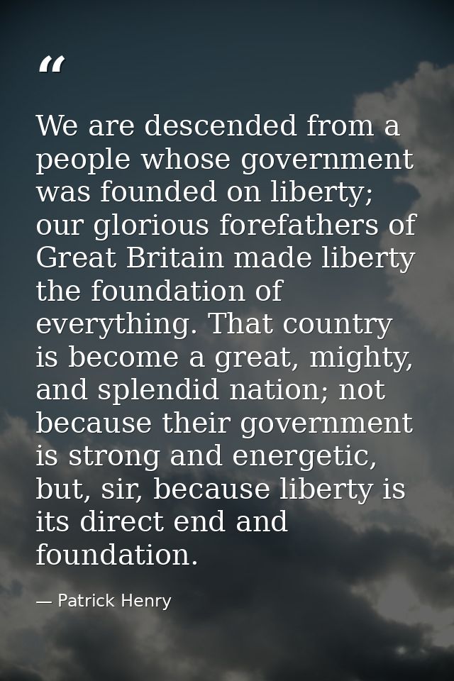 We are descended from a people whose government was founded on liberty; our glorious forefathers of Great Britain made l — Patrick Henry