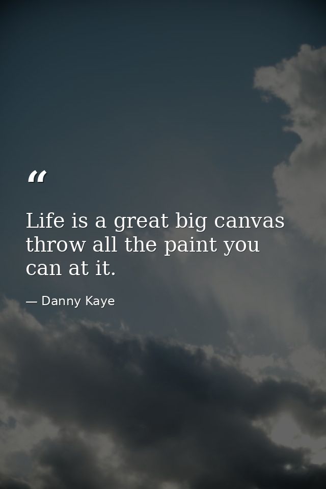 Life is a great big canvas throw all the paint you can at it. — Danny Kaye
