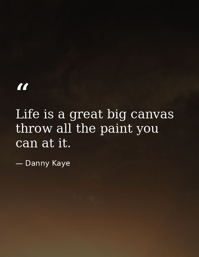 Life is a great big canvas throw all the paint you can at it. — Danny Kaye