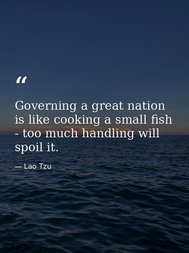 Governing a great nation is like cooking a small fish - too much handling will spoil it. — Lao Tzu