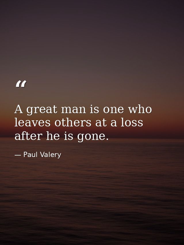 A great man is one who leaves others at a loss after he is gone. — Paul Valery