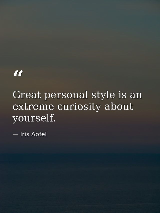 Great personal style is an extreme curiosity about yourself. — Iris Apfel