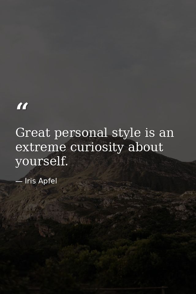 Great personal style is an extreme curiosity about yourself. — Iris Apfel