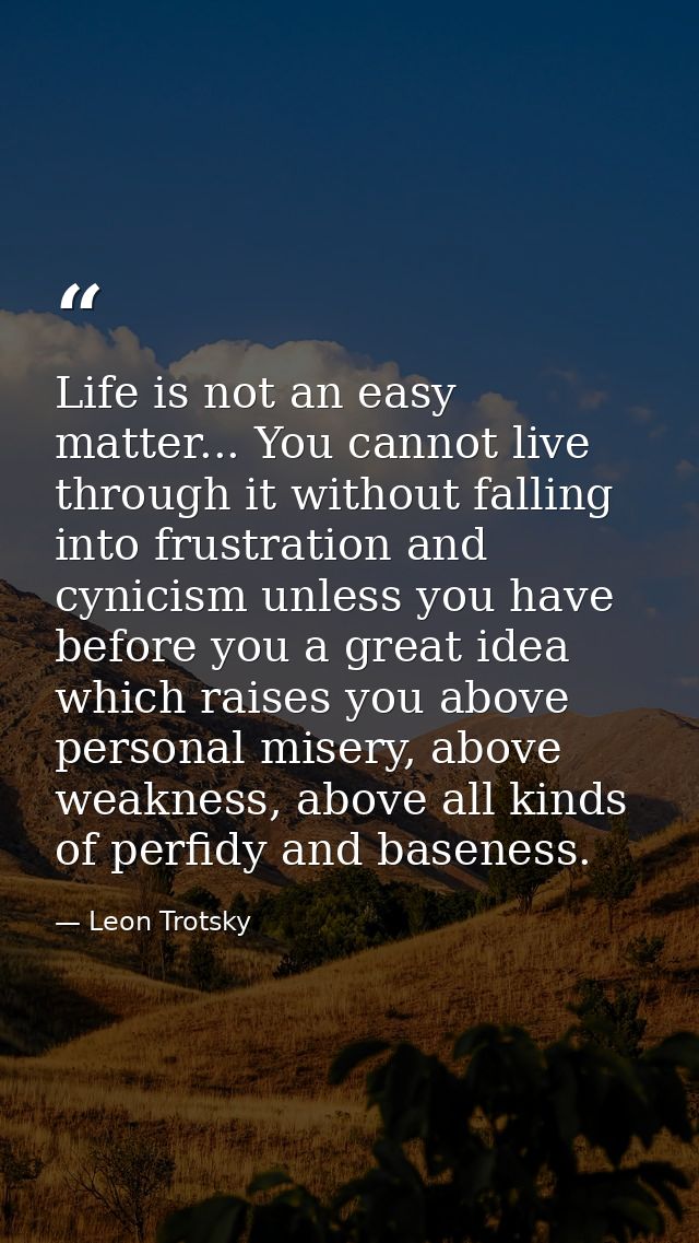 Life is not an easy matter... You cannot live through it without falling into frustration and cynicism unless you have b — Leon Trotsky
