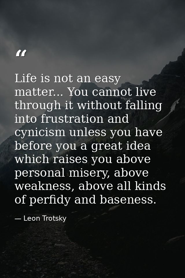 Life is not an easy matter... You cannot live through it without falling into frustration and cynicism unless you have b — Leon Trotsky
