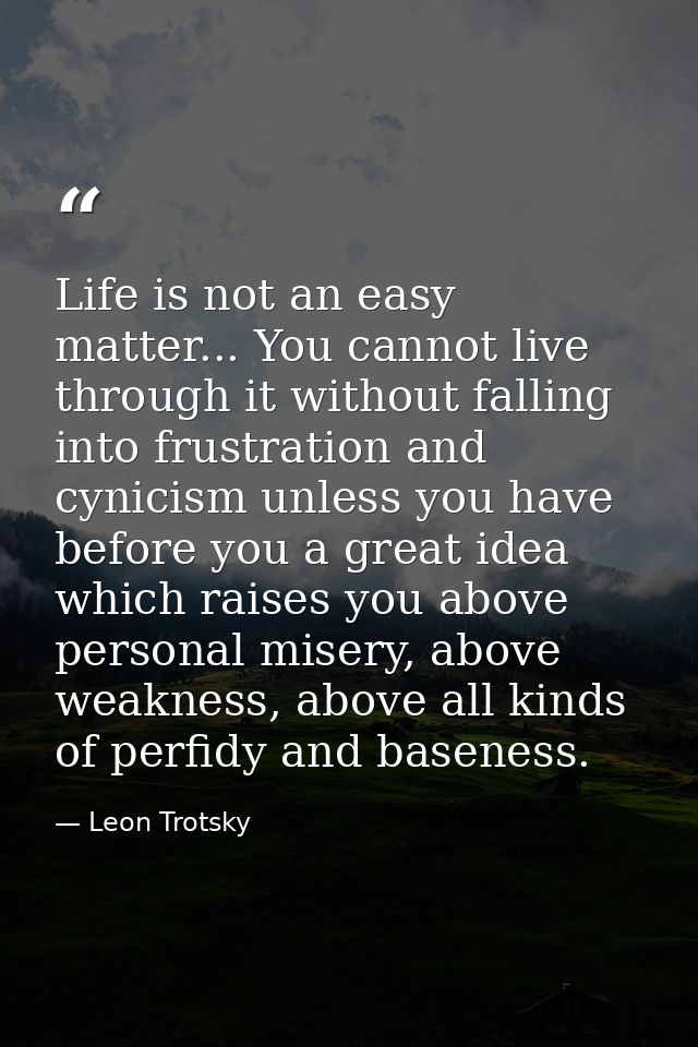Life is not an easy matter... You cannot live through it without falling into frustration and cynicism unless you have b — Leon Trotsky