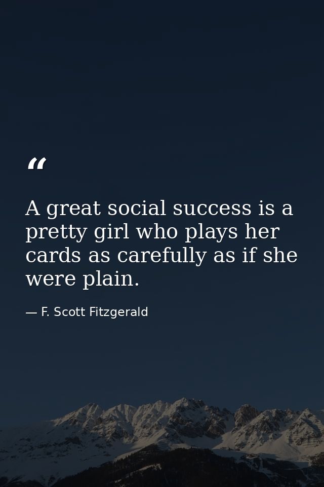 A great social success is a pretty girl who plays her cards as carefully as if she were plain. — F. Scott Fitzgerald