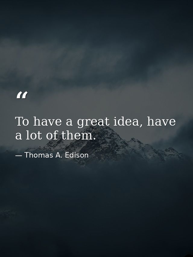 To have a great idea, have a lot of them. — Thomas A. Edison