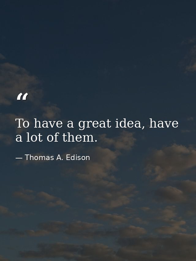 To have a great idea, have a lot of them. — Thomas A. Edison